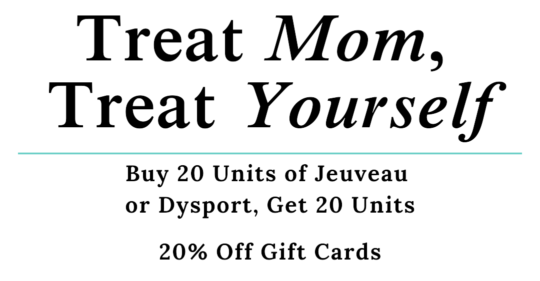 Treat Mom, Treat Yourself to 20 Units of Jeuveau or Dysport, Get 20 Units or 20% Off Gift Cards Treat Mom, Treat Yourself to 20 Units of Jeuveau or Dysport, Get 20 Units or 20% Off Gift Cards